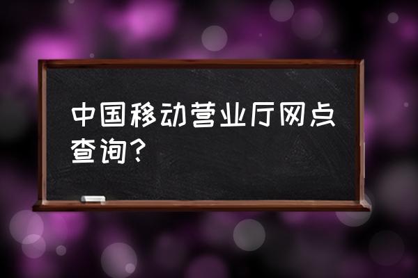 三明移动营业厅在哪里 中国移动营业厅网点查询？