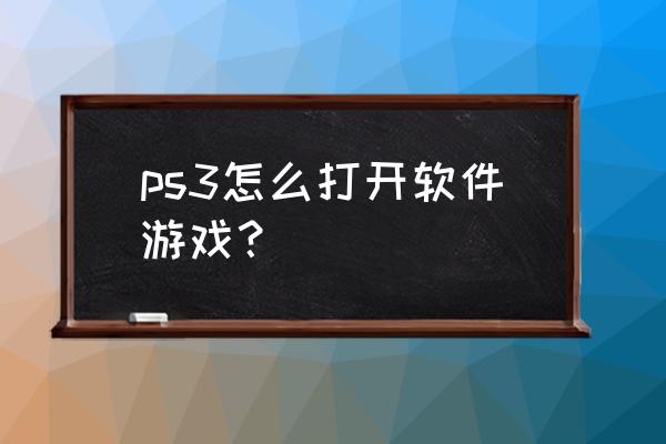 ps3游戏在哪打开 ps3怎么打开软件游戏？