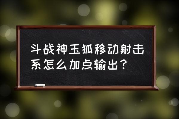 斗战神种族伤害多少才算够 斗战神玉狐移动射击系怎么加点输出？