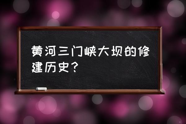 为什么要修三门峡 黄河三门峡大坝的修建历史？