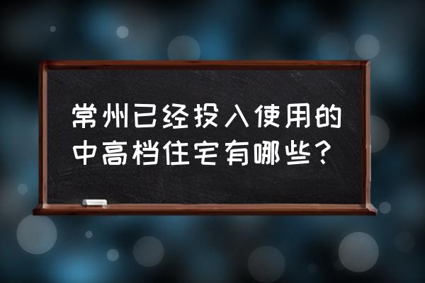 常州聚源雅居是不是安置房 常州已经投入使用的中高档住宅有哪些？