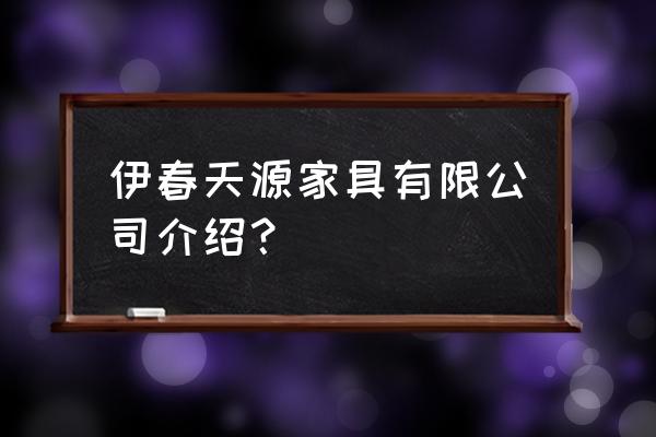 请问伊春家具城有哪些 伊春天源家具有限公司介绍？