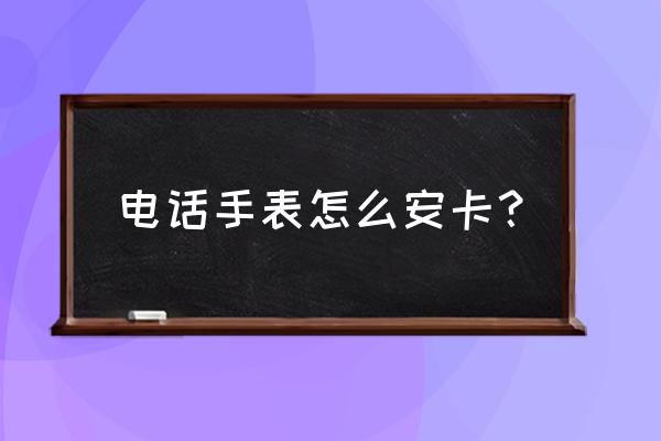 安全守护2手表怎么插卡 电话手表怎么安卡？