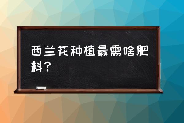 西兰花种植用什么肥料 西兰花种植最需啥肥料？