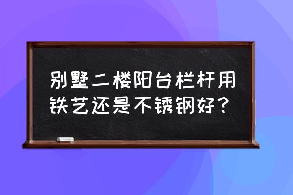 别墅阳台护栏用什么材料好看 别墅二楼阳台栏杆用铁艺还是不锈钢好？