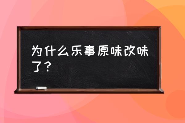 乐事薯片怎么没有酸奶味的了 为什么乐事原味改味了？