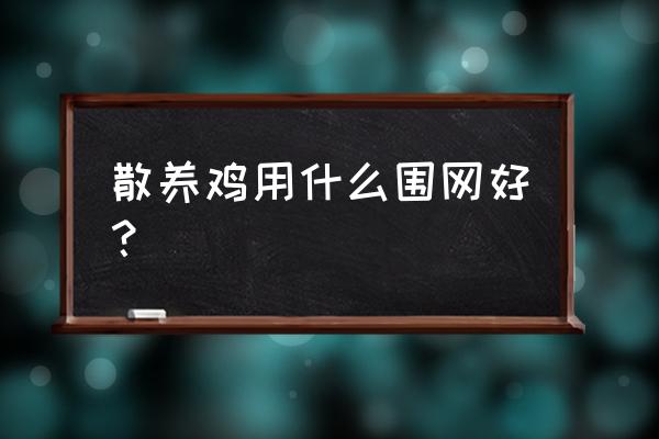 鸡鸭养殖场用什么网好 散养鸡用什么围网好？