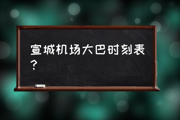 从合肥到宣城坐车要多少钱 宣城机场大巴时刻表？