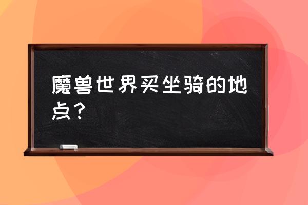 魔兽奥格瑞玛气球坐骑怎么拿 魔兽世界买坐骑的地点？