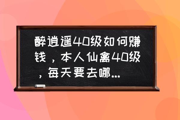 梦幻西游醉逍遥现在有多少人 醉逍遥40级如何赚钱,本人仙禽40级,每天要去哪些副本,能凑一身蓝装 4的J就行了? 梦幻西游醉逍遥现在有多少人 醉逍遥40级如何赚钱,本人仙禽40级,每天要去哪些副本,能凑一身蓝装 4的J就行了?