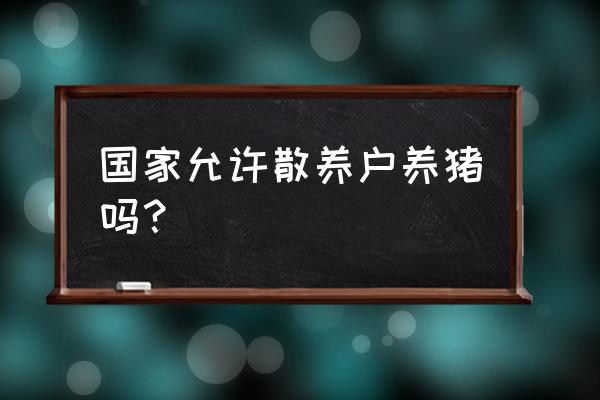 江苏江阴哪里允许养猪 国家允许散养户养猪吗？