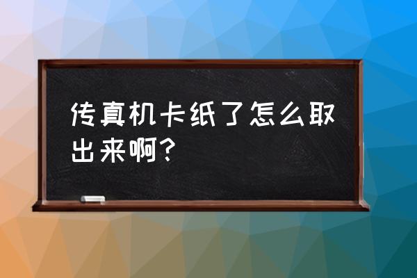 传真机上边卡纸怎么办 传真机卡纸了怎么取出来啊？