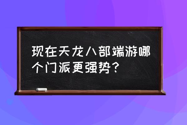 网游天龙八部什么门派最厉害 现在天龙八部端游哪个门派更强势？