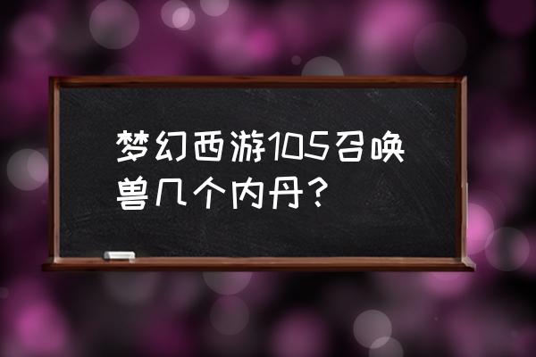 梦幻手游高级内丹提升加多少分 梦幻西游105召唤兽几个内丹？