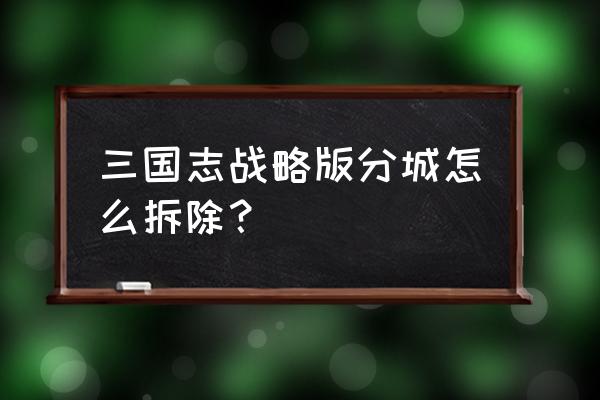 三国志14怎么拆建筑 三国志战略版分城怎么拆除？