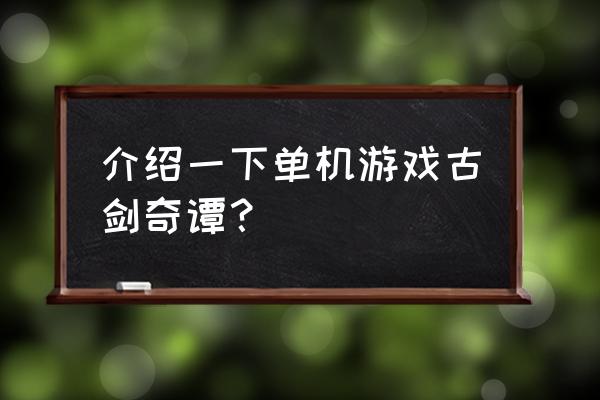 单机游戏古剑奇谭多大 介绍一下单机游戏古剑奇谭？