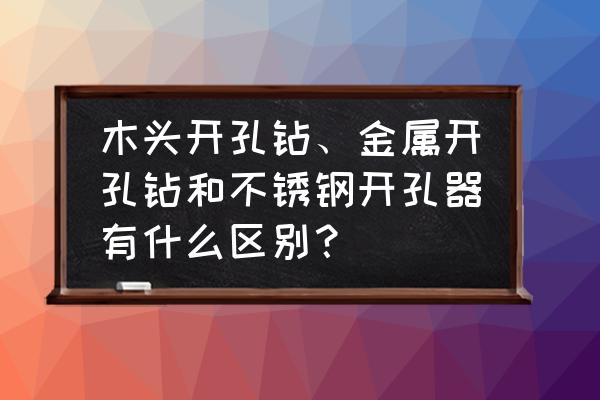 钻木头的钻头可以钻铁板吗 木头开孔钻、金属开孔钻和不锈钢开孔器有什么区别？