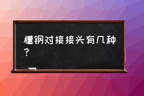 钢结构中两个槽钢怎样搭接 槽钢对接接头有几种？