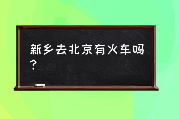 新乡到北京高铁最早几点发车时间 新乡去北京有火车吗？