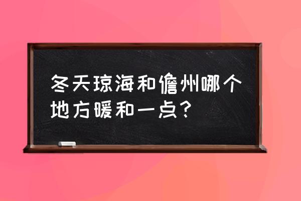 琼海是不是比三亚冷 冬天琼海和儋州哪个地方暖和一点？