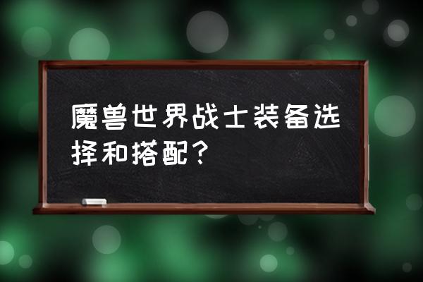 魔兽世界怎么选择装备 魔兽世界战士装备选择和搭配？