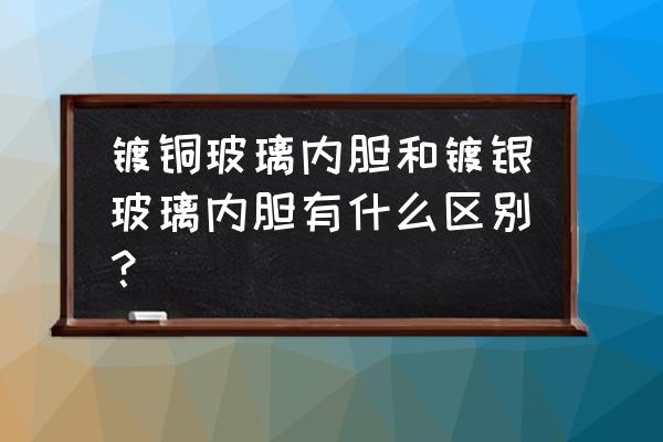 玻璃内胆镀铜好不好 镀铜玻璃内胆和镀银玻璃内胆有什么区别？