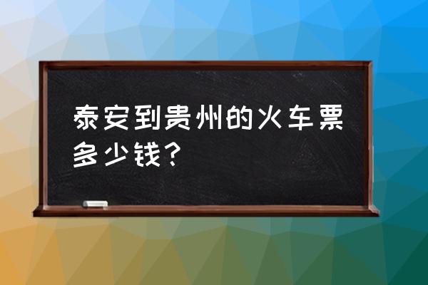 运动到铜仁的火车票多少钱一个 泰安到贵州的火车票多少钱？