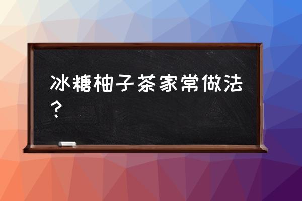 在家怎么做冰糖柚子茶 冰糖柚子茶家常做法？