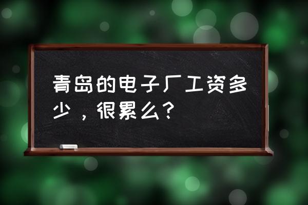 青岛盈申机电是电子厂吗 青岛的电子厂工资多少，很累么？