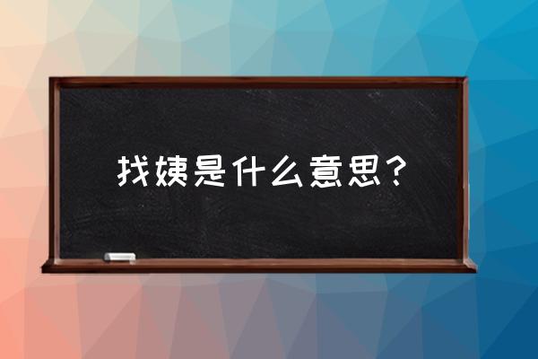 河源快姨家政正规吗 找姨是什么意思？