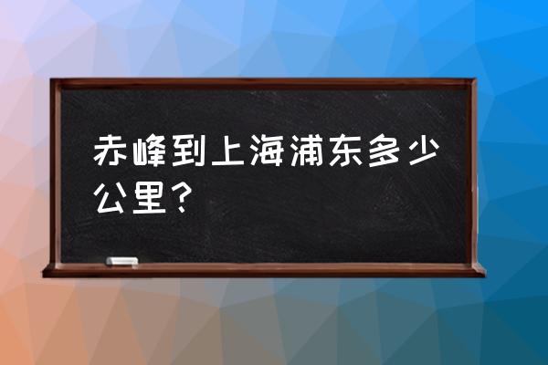 上海飞赤峰几小时 赤峰到上海浦东多少公里？