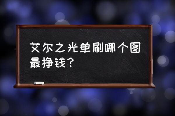 艾尔之光米色封多少金币一个 艾尔之光单刷哪个图最挣钱？