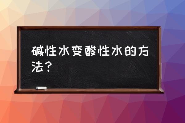 水产碱性水质怎么变酸性水 碱性水变酸性水的方法？