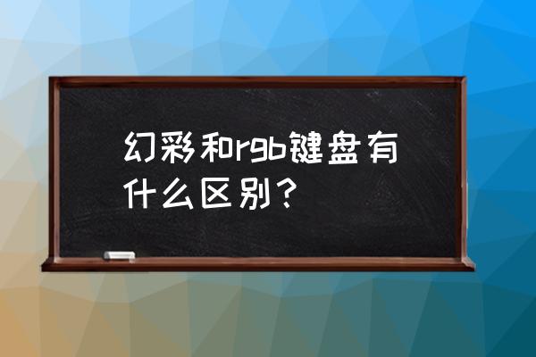 rgb电竞键盘有什么区别 幻彩和rgb键盘有什么区别？