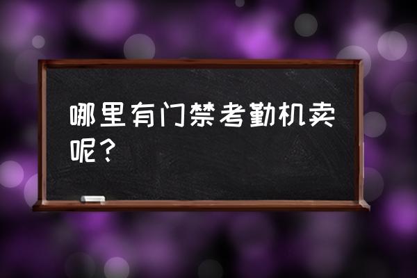 樟木头有考勤机卖吗 哪里有门禁考勤机卖呢？