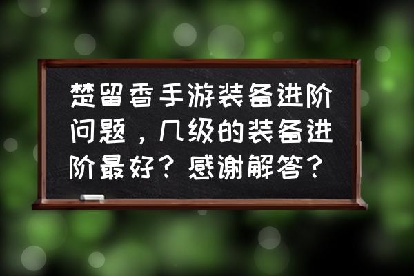 楚留香为什么不进阶鞋 楚留香手游装备进阶问题，几级的装备进阶最好？感谢解答？