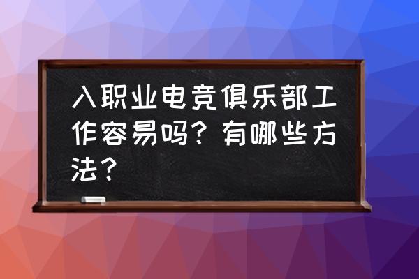 怎么才能进入电竞职业队 入职业电竞俱乐部工作容易吗？有哪些方法？