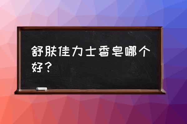 香皂玫瑰是真什么牌子好 舒肤佳力士香皂哪个好？