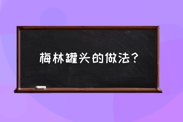 梅林罐头怎么做 梅林罐头的做法？