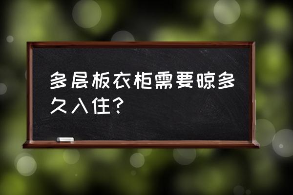 多层板做柜子多久能住 多层板衣柜需要晾多久入住？