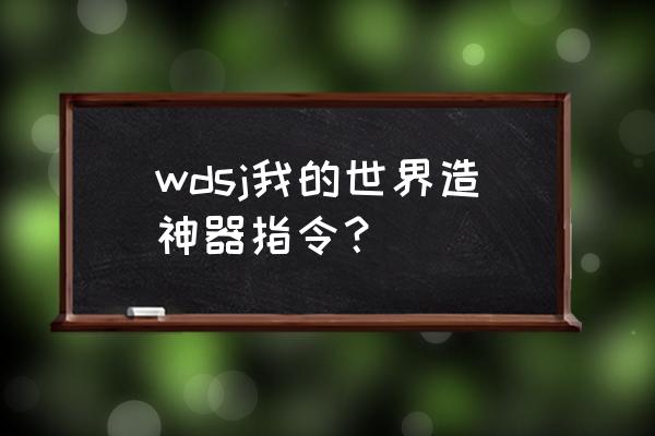 我的世界怎么做出神器 wdsj我的世界造神器指令？