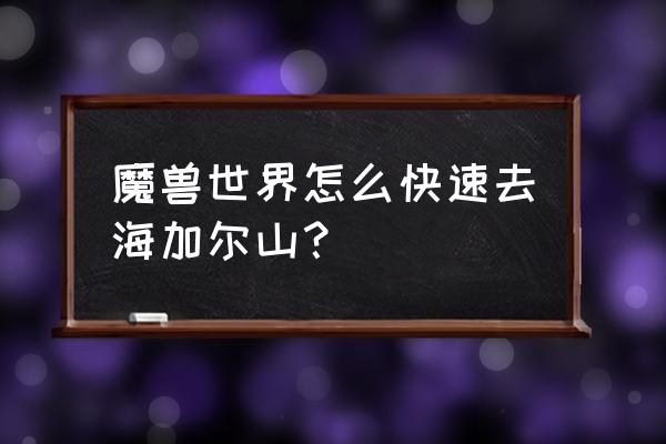 wow怎样去海加尔山 魔兽世界怎么快速去海加尔山？