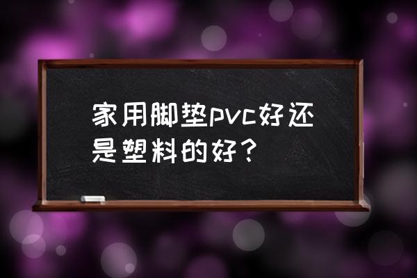 pvc地垫单面的好吗 家用脚垫pvc好还是塑料的好？