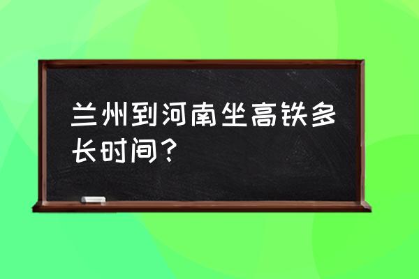 兰州到郑州怎么坐车多长时间 兰州到河南坐高铁多长时间？