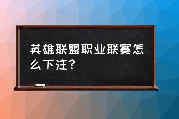 电竞比赛在哪押注 英雄联盟职业联赛怎么下注？