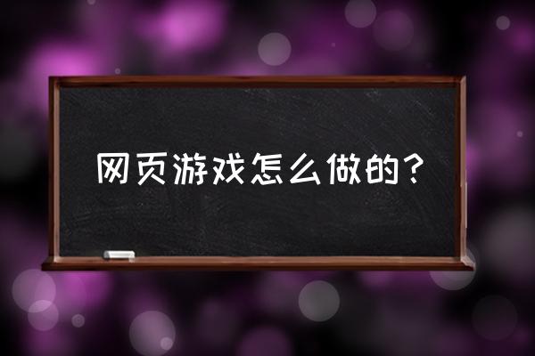 网页游戏都是怎么设计的 网页游戏怎么做的？