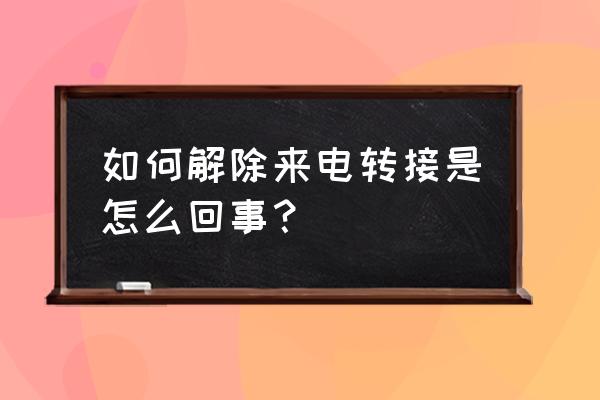 手机如何去掉呼叫转移 如何解除来电转接是怎么回事？