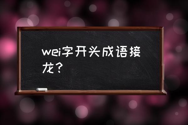 qq红包成语接龙wei怎么接 wei字开头成语接龙？