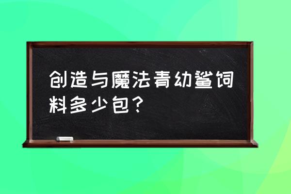 闯魔抓鲨鱼饲料要几包 创造与魔法青幼鲨饲料多少包？