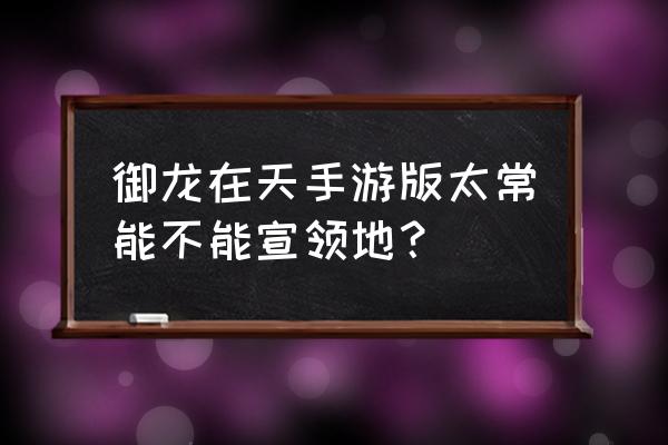 御龙在天太常战几点 御龙在天手游版太常能不能宣领地？